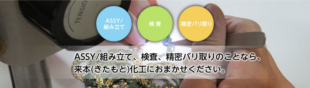 ASSY/組み立て、検査、精密バリ取りのことなら、来本化工（きたもとかこう）におまかせください。