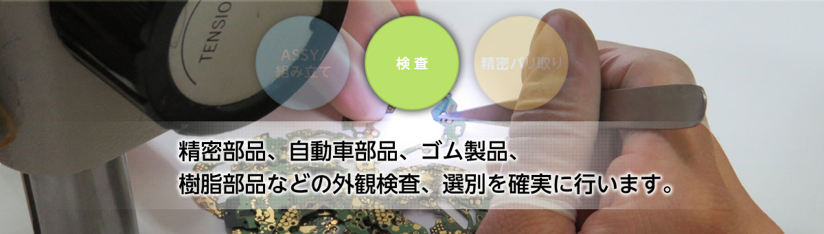 [検査]精密部品、自動車部品、ゴム製品、樹脂部品などの外観検査、選別を確実に行います。